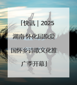 快讯｜2025湖南·怀化屈原爱国怀乡诗歌文化推广季开幕