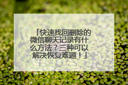 快速找回删除的微信聊天记录有什么方法？三种可以解决恢复难题！