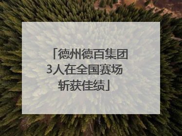 德州德百集团3人在全国赛场斩获佳绩
