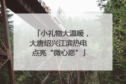 小礼物大温暖，大唐绍兴江滨热电点亮“微心愿”