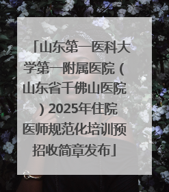 山东第一医科大学第一附属医院（山东省千佛山医院）2025年住院医师规范化培训预招收简章发布