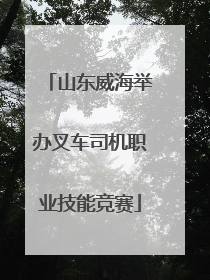 山东威海举办叉车司机职业技能竞赛