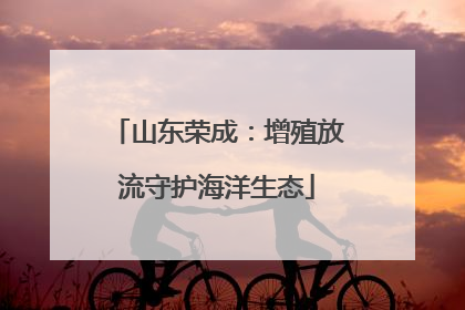 山东荣成：增殖放流守护海洋生态