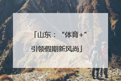 山东：“体育+”引领假期新风尚