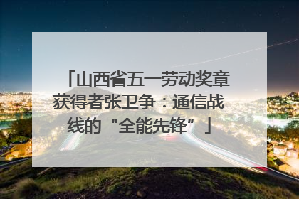 山西省五一劳动奖章获得者张卫争：通信战线的“全能先锋”