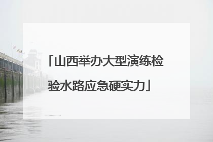 山西举办大型演练检验水路应急硬实力