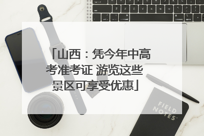 山西：凭今年中高考准考证 游览这些景区可享受优惠
