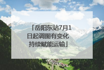 岳阳东站7月1日起调图有变化 持续赋能运输