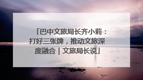 巴中文旅局长齐小莉：打好三张牌，推动文旅深度融合｜文旅局长说