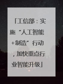 工信部：实施“人工智能+制造”行动，加快重点行业智能升级