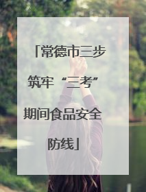 常德市三步筑牢“三考”期间食品安全防线
