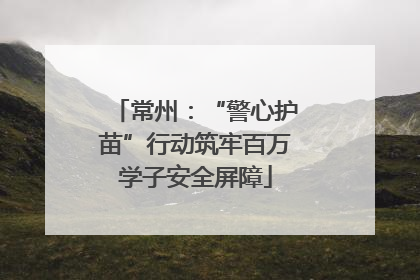 常州：“警心护苗”行动筑牢百万学子安全屏障