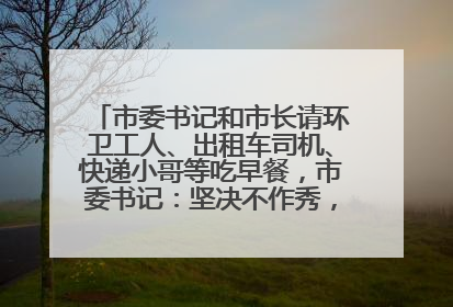 市委书记和市长请环卫工人、出租车司机、快递小哥等吃早餐，市委书记：坚决不作秀，不搞提前彩排