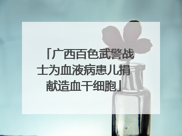 广西百色武警战士为血液病患儿捐献造血干细胞