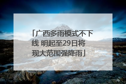 广西多雨模式不下线 明起至29日将现大范围强降雨