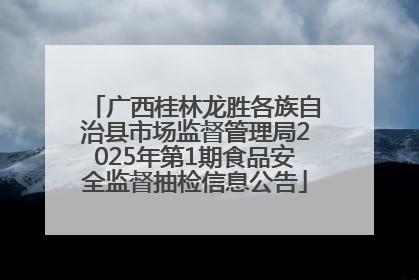广西桂林龙胜各族自治县市场监督管理局2025年第1期食品安全监督抽检信息公告