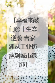 幸福来敲门④丨生态逆袭 吉家湖从工业伤疤到城市绿肺