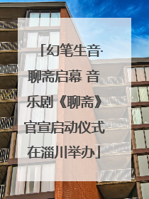 幻笔生音·聊斋启幕 音乐剧《聊斋》官宣启动仪式在淄川举办