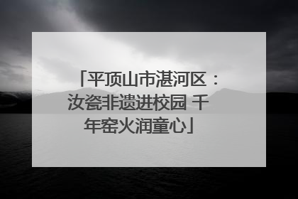 平顶山市湛河区：汝瓷非遗进校园 千年窑火润童心