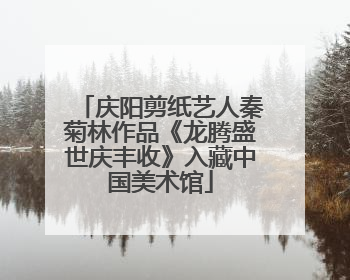 庆阳剪纸艺人秦菊林作品《龙腾盛世庆丰收》入藏中国美术馆