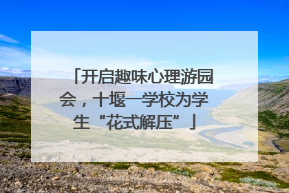 开启趣味心理游园会，十堰一学校为学生“花式解压”