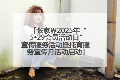 张家界2025年“5•29会员活动日”宣传服务活动暨托育服务宣传月活动启动
