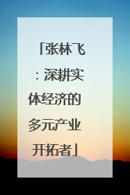 张林飞：深耕实体经济的多元产业开拓者