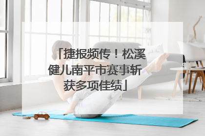 捷报频传！松溪健儿南平市赛事斩获多项佳绩