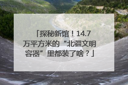 探秘新馆！14.7万平方米的“北疆文明容器”里都装了啥？
