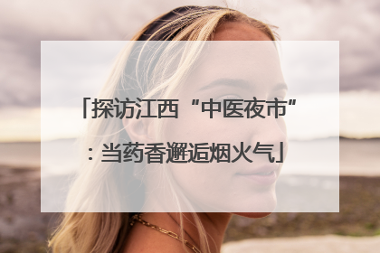 探访江西“中医夜市”：当药香邂逅烟火气