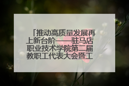 推动高质量发展再上新台阶——驻马店职业技术学院第二届教职工代表大会暨工会会员代表大会第四次会议成功召开