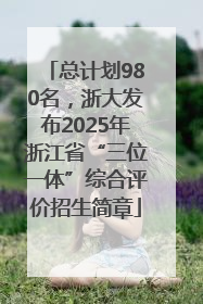 总计划980名，浙大发布2025年浙江省“三位一体”综合评价招生简章