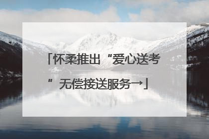 怀柔推出“爱心送考”无偿接送服务→