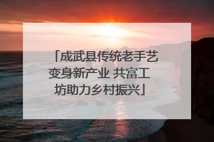 成武县传统老手艺变身新产业 共富工坊助力乡村振兴