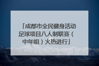 成都市全民健身活动足球项目八人制联赛（中年组）火热进行