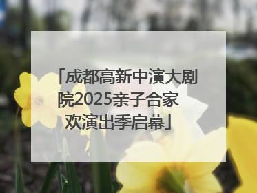 成都高新中演大剧院2025亲子合家欢演出季启幕