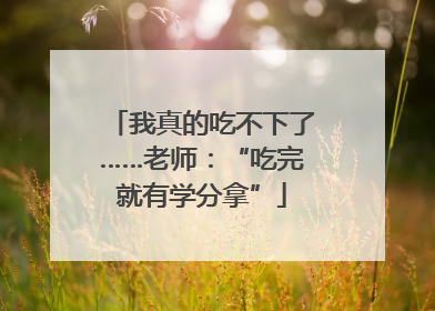 我真的吃不下了……老师：“吃完就有学分拿”