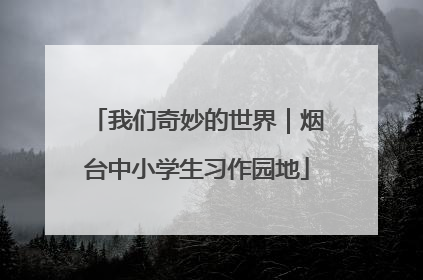 我们奇妙的世界｜烟台中小学生习作园地