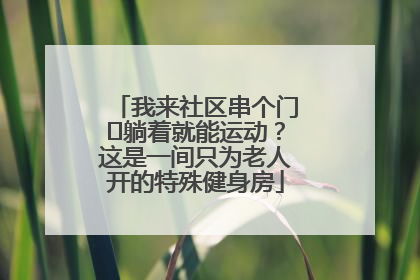 我来社区串个门⑯躺着就能运动？这是一间只为老人开的特殊健身房