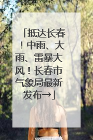 抵达长春！中雨、大雨、雷暴大风！长春市气象局最新发布→