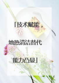 技术赋能，地热清洁替代能力凸显