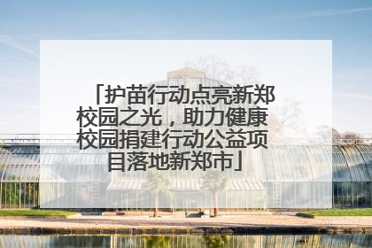 护苗行动点亮新郑校园之光，助力健康校园捐建行动公益项目落地新郑市