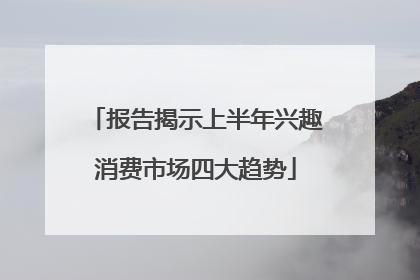 报告揭示上半年兴趣消费市场四大趋势