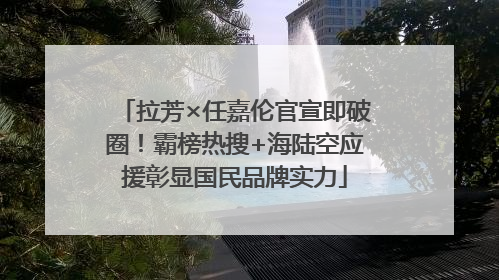 拉芳×任嘉伦官宣即破圈！霸榜热搜+海陆空应援彰显国民品牌实力