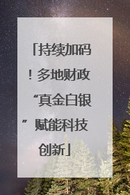 持续加码！多地财政“真金白银”赋能科技创新