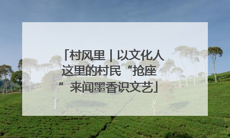 村风里｜以文化人 这里的村民“抢座”来闻墨香识文艺
