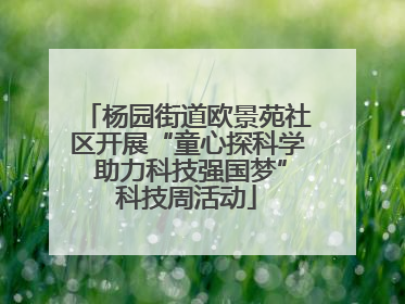 杨园街道欧景苑社区开展“童心探科学 助力科技强国梦”科技周活动