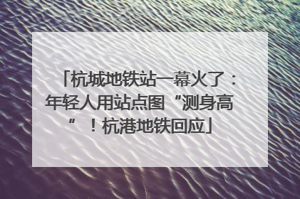 杭城地铁站一幕火了：年轻人用站点图“测身高”！杭港地铁回应