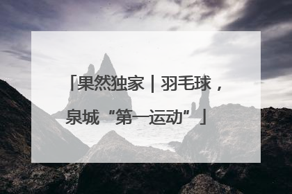 果然独家｜羽毛球，泉城“第一运动”