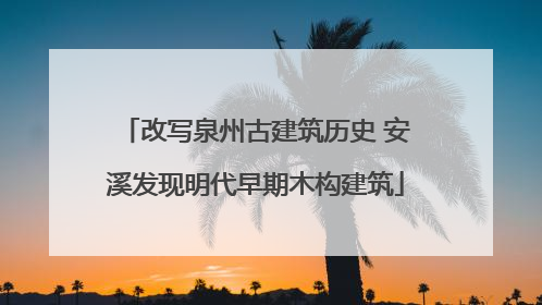 改写泉州古建筑历史 安溪发现明代早期木构建筑